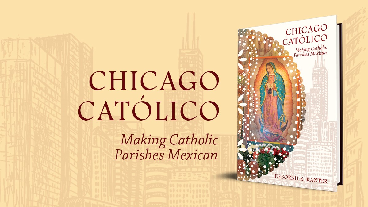 Video Available | Publication Lecture with Deborah E. Kanter: Chicago Católico: Making Catholic Parishes Mexican