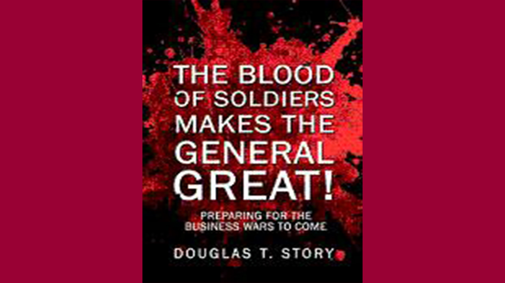 The Blood of Soldiers Makes the General Great! Preparing for the Business Wars of the Future