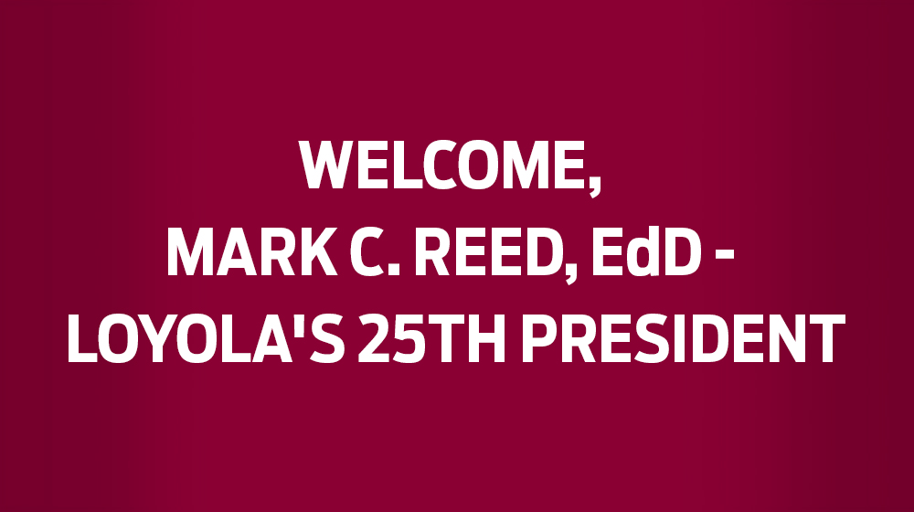 Welcome, Mark C. Reed, EdD - Loyola's 25th President